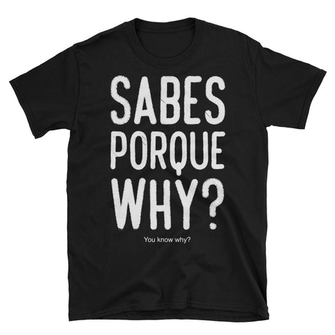 Sabes porque why | Spanglish | Unisex - Lateeno Apparel